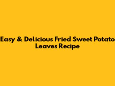 Easy & Delicious Fried Sweet Potato Leaves Recipe