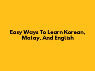 Easy Ways To Learn Korean, Malay, And English