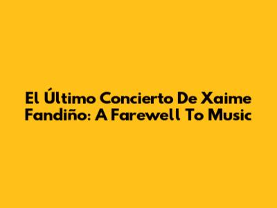 El Último Concierto De Xaime Fandiño: A Farewell To Music