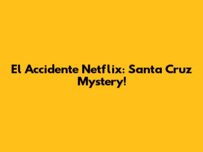 El Accidente Netflix: Santa Cruz Mystery!