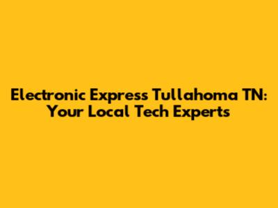 Electronic Express Tullahoma TN: Your Local Tech Experts