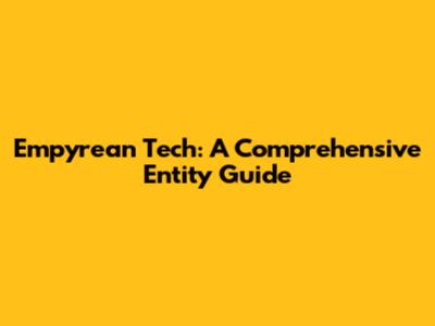 Empyrean Tech: A Comprehensive Entity Guide
