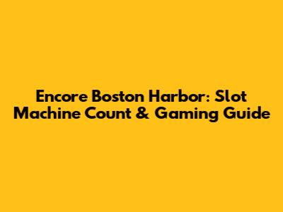 Encore Boston Harbor: Slot Machine Count & Gaming Guide