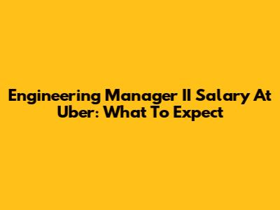 Engineering Manager II Salary At Uber: What To Expect