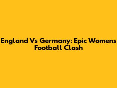 England Vs Germany: Epic Women's Football Clash