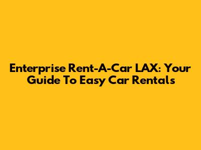 Enterprise Rent-A-Car LAX: Your Guide To Easy Car Rentals