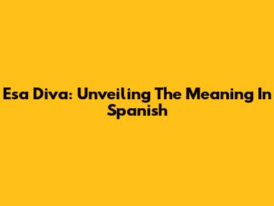 Esa Diva: Unveiling The Meaning In Spanish