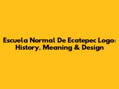 Escuela Normal De Ecatepec Logo: History, Meaning & Design