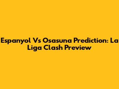 Espanyol Vs Osasuna Prediction: La Liga Clash Preview