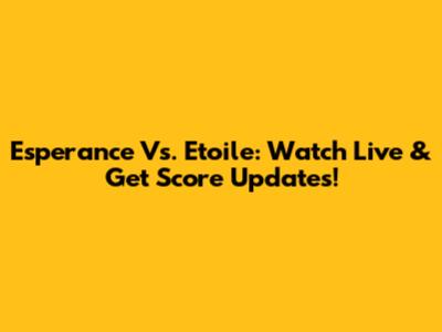 Esperance Vs. Etoile: Watch Live & Get Score Updates!