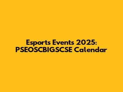 Esports Events 2025: PSEOSCBIGSCSE Calendar