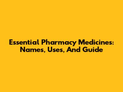 Essential Pharmacy Medicines: Names, Uses, And Guide