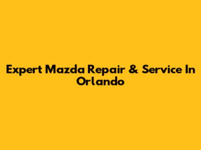 Expert Mazda Repair & Service In Orlando