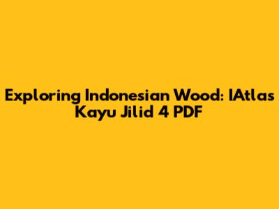 Exploring Indonesian Wood: IAtlas Kayu Jilid 4 PDF