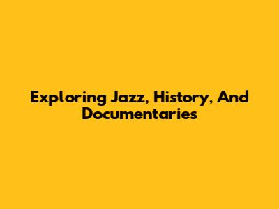 Exploring Jazz, History, And Documentaries