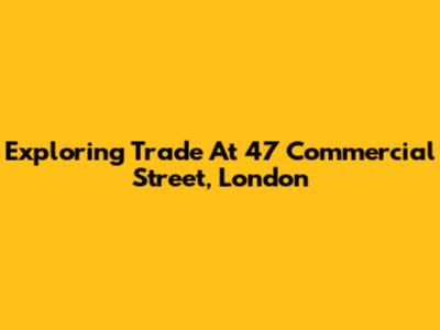 Exploring Trade At 47 Commercial Street, London