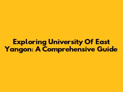 Exploring University Of East Yangon: A Comprehensive Guide