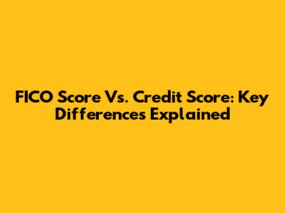 FICO Score Vs. Credit Score: Key Differences Explained