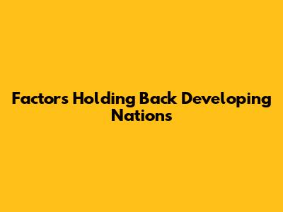 Factors Holding Back Developing Nations