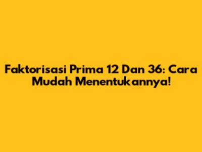 Faktorisasi Prima 12 Dan 36: Cara Mudah Menentukannya!
