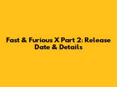 Fast & Furious X Part 2: Release Date & Details