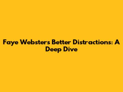 Faye Webster's 'Better Distractions': A Deep Dive