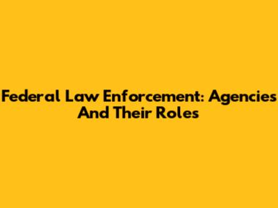 Federal Law Enforcement: Agencies And Their Roles