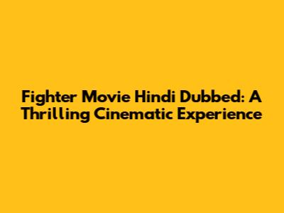 Fighter Movie Hindi Dubbed: A Thrilling Cinematic Experience