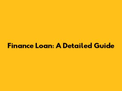 Finance Loan: A Detailed Guide