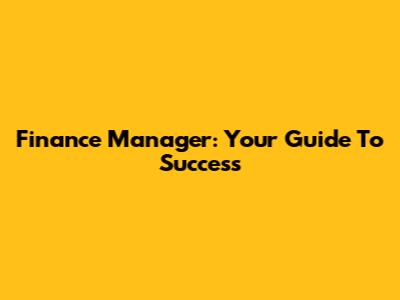 Finance Manager: Your Guide To Success