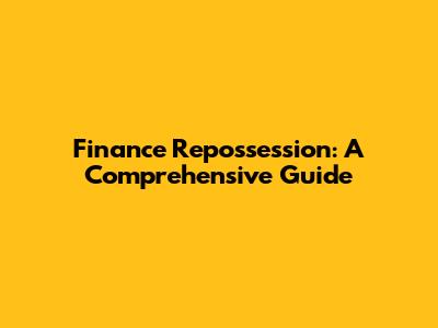 Finance Repossession: A Comprehensive Guide