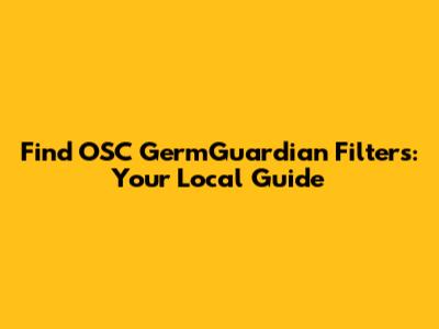Find OSC GermGuardian Filters: Your Local Guide