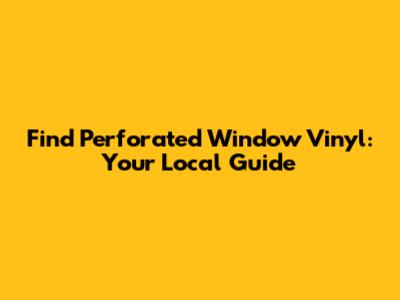 Find Perforated Window Vinyl: Your Local Guide