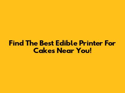 Find The Best Edible Printer For Cakes Near You!