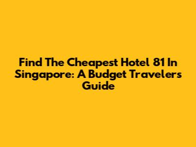 Find The Cheapest Hotel 81 In Singapore: A Budget Traveler's Guide