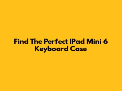 Find The Perfect IPad Mini 6 Keyboard Case