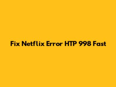 Fix Netflix Error HTP 998 Fast