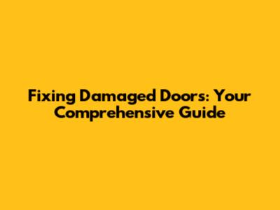 Fixing Damaged Doors: Your Comprehensive Guide