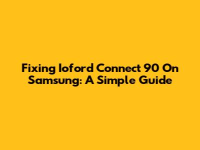 Fixing Ioford Connect 90 On Samsung: A Simple Guide