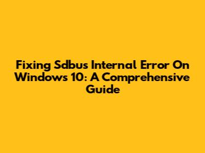 Fixing Sdbus Internal Error On Windows 10: A Comprehensive Guide