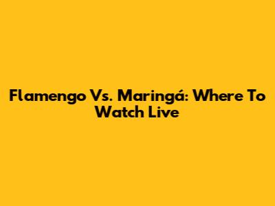 Flamengo Vs. Maringá: Where To Watch Live