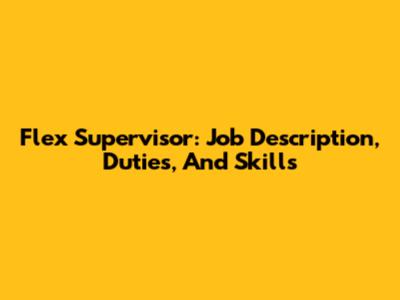 Flex Supervisor: Job Description, Duties, And Skills