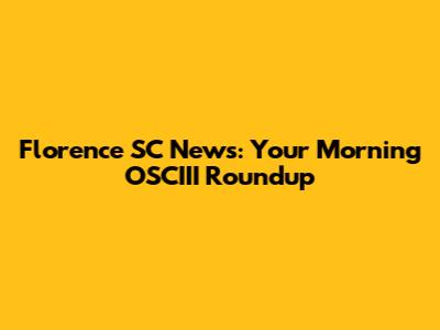 Florence SC News: Your Morning OSCIII Roundup