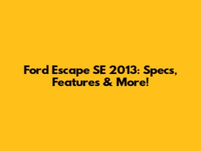 Ford Escape SE 2013: Specs, Features & More!