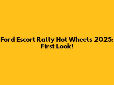 Ford Escort Rally Hot Wheels 2025: First Look!