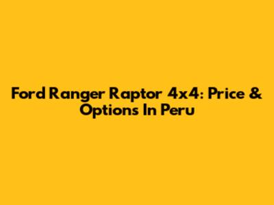 Ford Ranger Raptor 4x4: Price & Options In Peru
