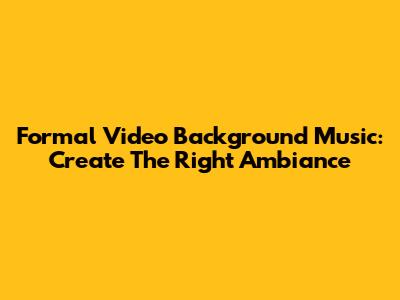 Formal Video Background Music: Create The Right Ambiance