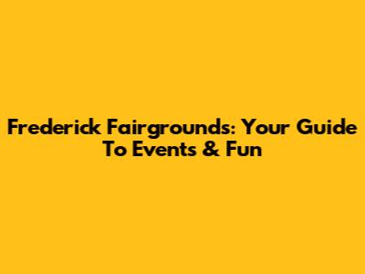 Frederick Fairgrounds: Your Guide To Events & Fun