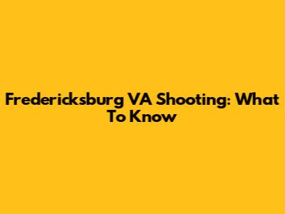 Fredericksburg VA Shooting: What To Know