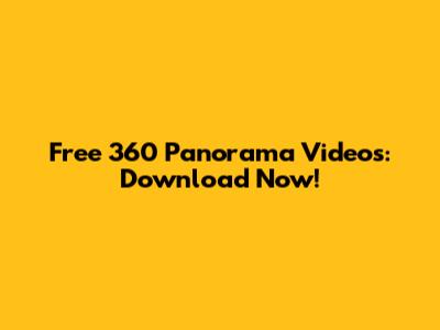 Free 360 Panorama Videos: Download Now!